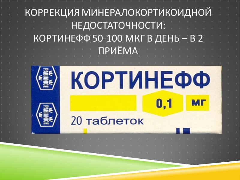 Коррекция минералокортикоидной недостаточности: Кортинефф 50-100 мкг в день – в 2 приёма